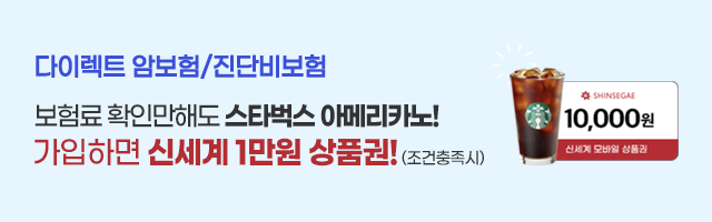 [EVENT] 다이렉트 암보험/진단비보험 보험료 확인만해도 스타벅스 아메리카노! 가입하면 신세계 1만원 상품권! (조건충족시)