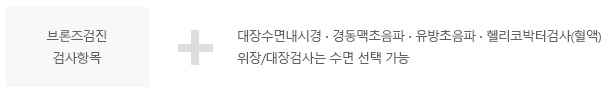 브론즈검진 검사항목 + 대장수면내시경 ∙ 경동맥초음파 ∙ 유방초음파 ∙ 헬리코박터검사(혈액), 위장/대장검사는 수면 선택 가능