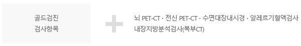 골드검진 검사항목 + 뇌 PET-CT ∙ 전신 PET-CT ∙ 수면대장내시경 ∙ 알레르기혈액검사, 내장지방분석검사(복부CT)